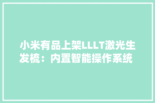 小米有品上架LLLT激光生发梳：内置智能操作系统 16周长新发