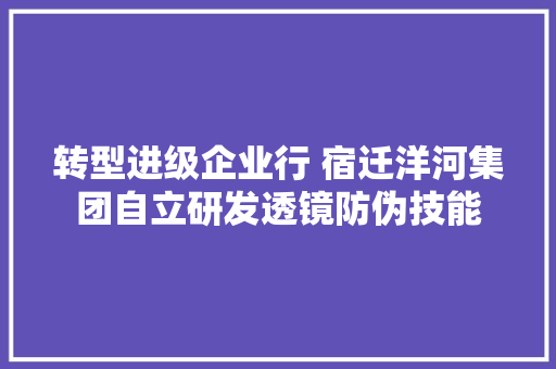 转型进级企业行 宿迁洋河集团自立研发透镜防伪技能