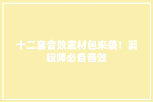 十二套音效素材包来袭！剪辑师必备音效