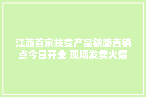 江西首家扶贫产品铁路直销点今日开业 现场发卖火爆