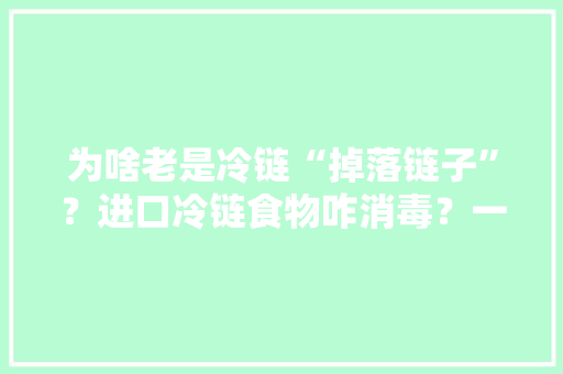 为啥老是冷链“掉落链子”？进口冷链食物咋消毒？一文读懂→