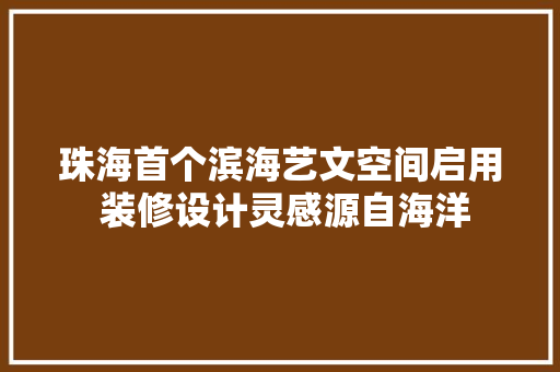 珠海首个滨海艺文空间启用 装修设计灵感源自海洋