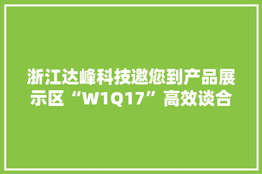 浙江达峰科技邀您到产品展示区“W1Q17”高效谈合作