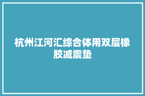 杭州江河汇综合体用双层橡胶减震垫
