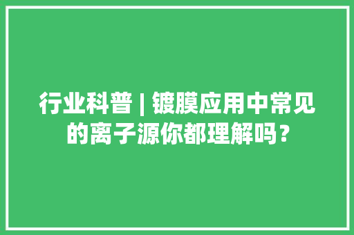 行业科普 | 镀膜应用中常见的离子源你都理解吗？