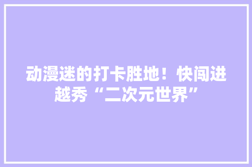 动漫迷的打卡胜地！快闯进越秀“二次元世界”