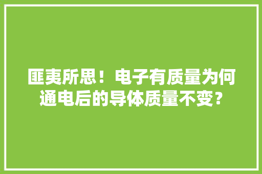 匪夷所思！电子有质量为何通电后的导体质量不变？