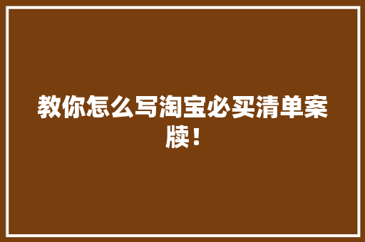 教你怎么写淘宝必买清单案牍！
