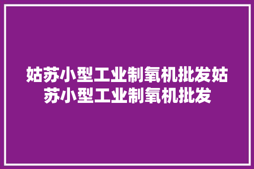 姑苏小型工业制氧机批发姑苏小型工业制氧机批发