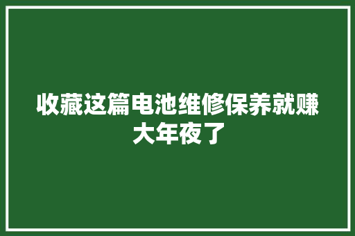 收藏这篇电池维修保养就赚大年夜了