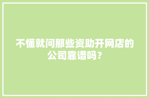 不懂就问那些资助开网店的公司靠谱吗？