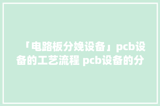 「电路板分娩设备」pcb设备的工艺流程 pcb设备的分类
