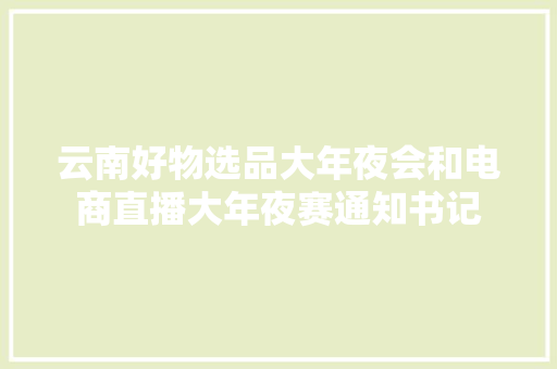 云南好物选品大年夜会和电商直播大年夜赛通知书记