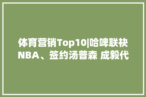 体育营销Top10|哈啤联袂NBA、签约汤普森 成毅代言斯凯奇