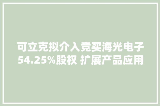 可立克拟介入竞买海光电子54.25%股权 扩展产品应用领域提高周全做事能力