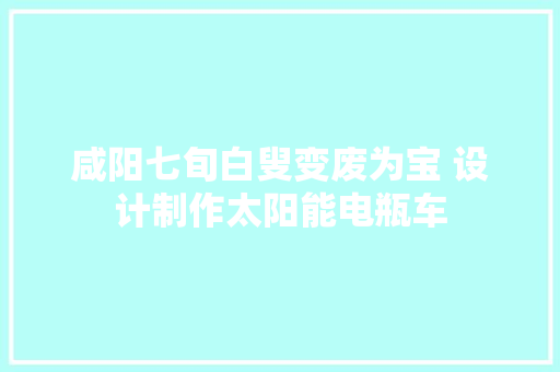 咸阳七旬白叟变废为宝 设计制作太阳能电瓶车