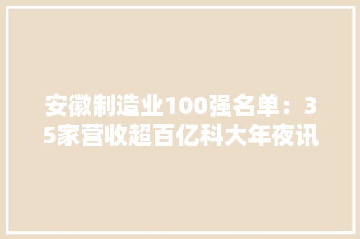 安徽制造业100强名单：35家营收超百亿科大年夜讯飞第34