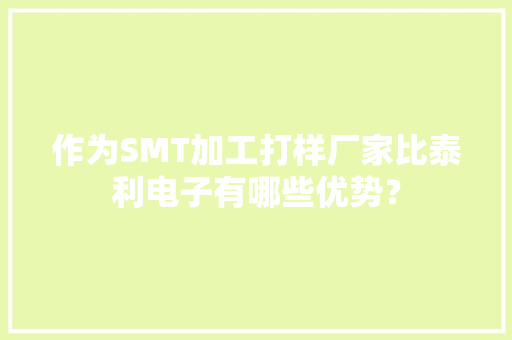 作为SMT加工打样厂家比泰利电子有哪些优势？