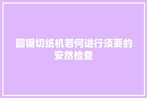 圆锯切纸机若何进行须要的安然检查