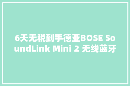 6天无税到手德亚BOSE SoundLink Mini 2 无线蓝牙音箱