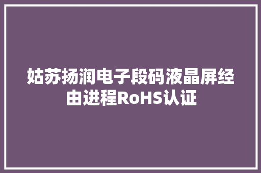 姑苏扬润电子段码液晶屏经由进程RoHS认证