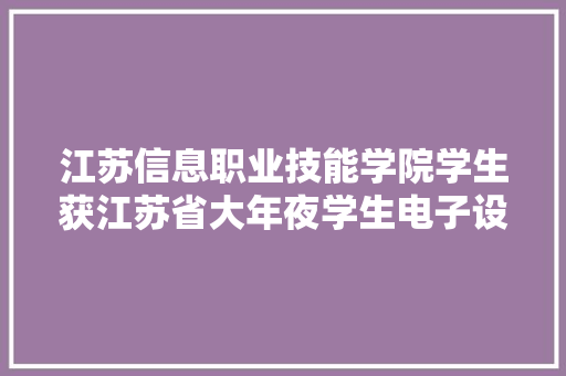 江苏信息职业技能学院学生获江苏省大年夜学生电子设计竞赛一等奖