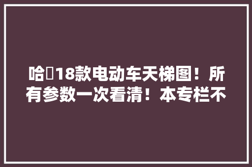 哈啰18款电动车天梯图！所有参数一次看清！本专栏不恰饭求鼓励！