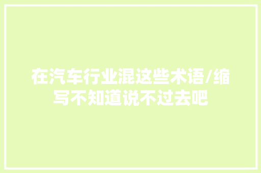 在汽车行业混这些术语/缩写不知道说不过去吧