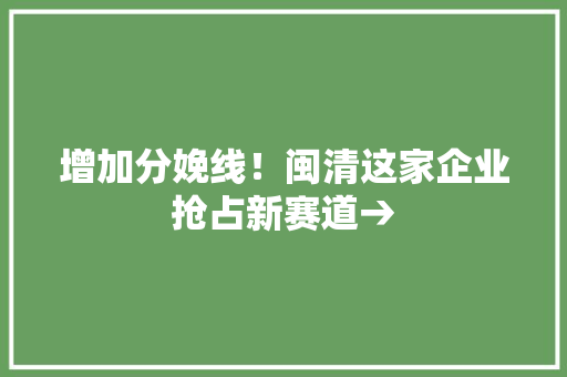 增加分娩线！闽清这家企业抢占新赛道→