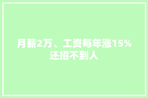 月薪2万、工资每年涨15%还招不到人