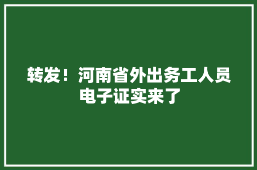 转发！河南省外出务工人员电子证实来了