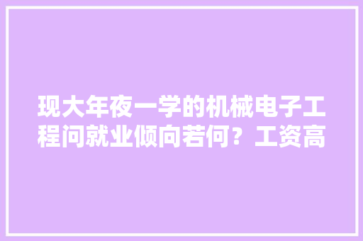 现大年夜一学的机械电子工程问就业倾向若何？工资高吗？