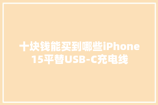 十块钱能买到哪些iPhone15平替USB-C充电线