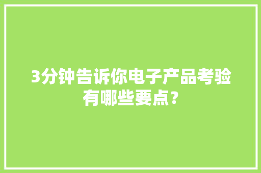 3分钟告诉你电子产品考验有哪些要点？