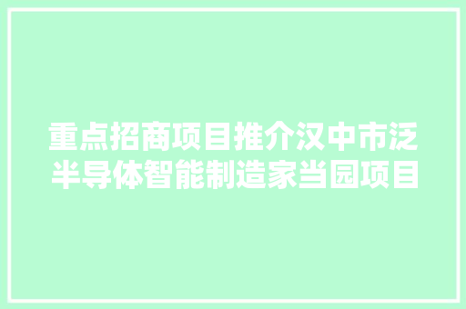 重点招商项目推介汉中市泛半导体智能制造家当园项目招商