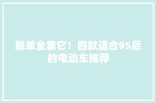 脱单全靠它！四款适合95后的电动车推荐