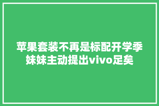 苹果套装不再是标配开学季妹妹主动提出vivo足矣