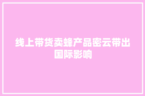 线上带货卖蜂产品密云带出国际影响