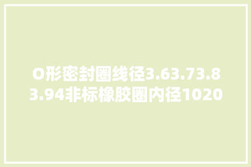 O形密封圈线径3.63.73.83.94非标橡胶圈内径1020-500mmORING
