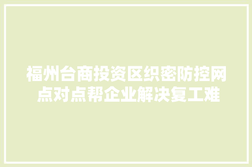 福州台商投资区织密防控网 点对点帮企业解决复工难题