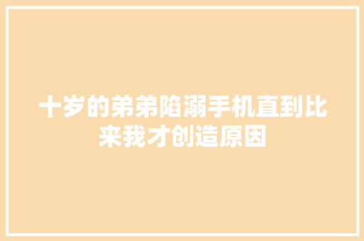 十岁的弟弟陷溺手机直到比来我才创造原因