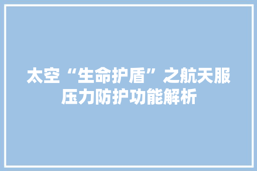 太空“生命护盾”之航天服压力防护功能解析
