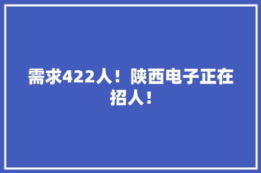 需求422人！陕西电子正在招人！