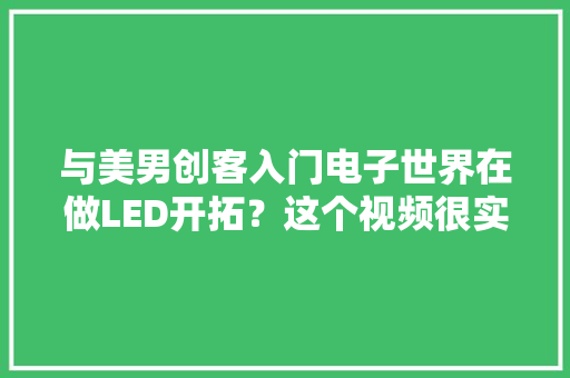 与美男创客入门电子世界在做LED开拓？这个视频很实用！