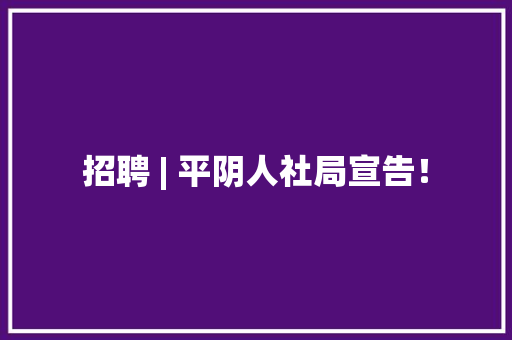 招聘 | 平阴人社局宣告！