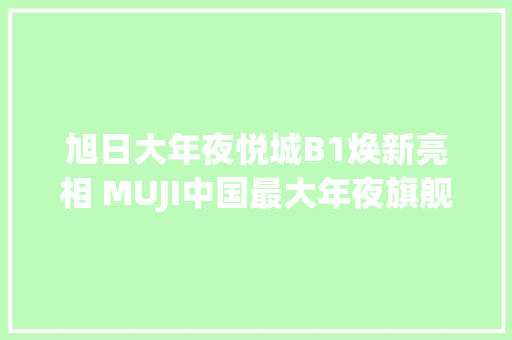 旭日大年夜悦城B1焕新亮相 MUJI中国最大年夜旗舰店、Olé超市启幕