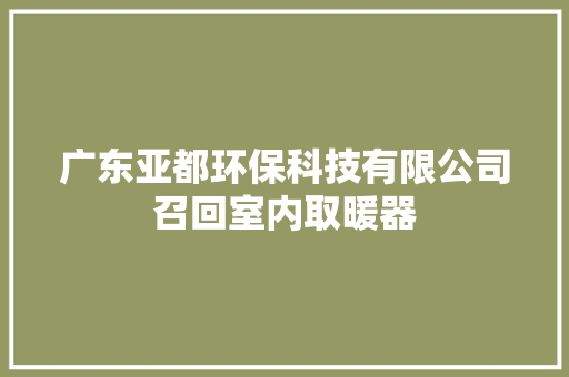 广东亚都环保科技有限公司召回室内取暖器