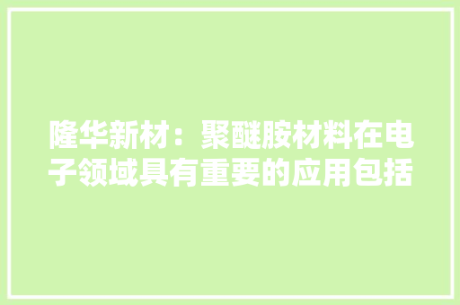 隆华新材：聚醚胺材料在电子领域具有重要的应用包括电子器件封装材料、电池隔膜材料等