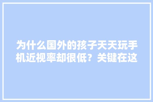 为什么国外的孩子天天玩手机近视率却很低？关键在这个行为