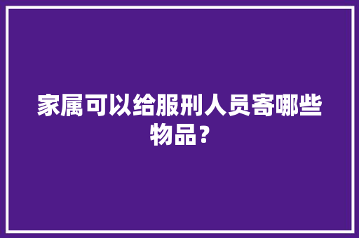 家属可以给服刑人员寄哪些物品？